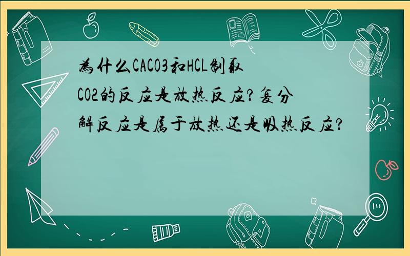 为什么CACO3和HCL制取CO2的反应是放热反应?复分解反应是属于放热还是吸热反应?