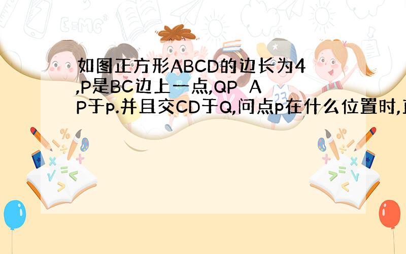 如图正方形ABCD的边长为4,P是BC边上一点,QP⊥AP于p.并且交CD于Q,问点p在什么位置时,直角三角形ADQ面积