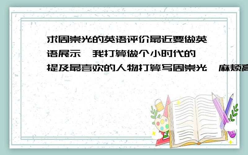 求周崇光的英语评价最近要做英语展示,我打算做个小时代的,提及最喜欢的人物打算写周崇光,麻烦高手来个英文版的,无非就是积极