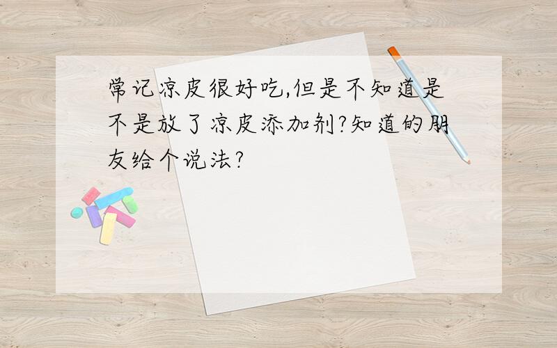 常记凉皮很好吃,但是不知道是不是放了凉皮添加剂?知道的朋友给个说法?