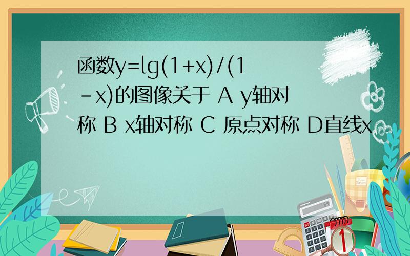 函数y=lg(1+x)/(1-x)的图像关于 A y轴对称 B x轴对称 C 原点对称 D直线x