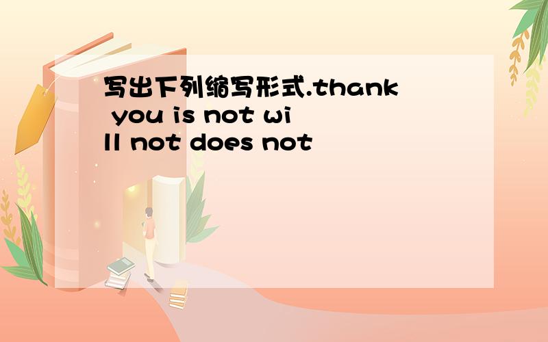 写出下列缩写形式.thank you is not will not does not