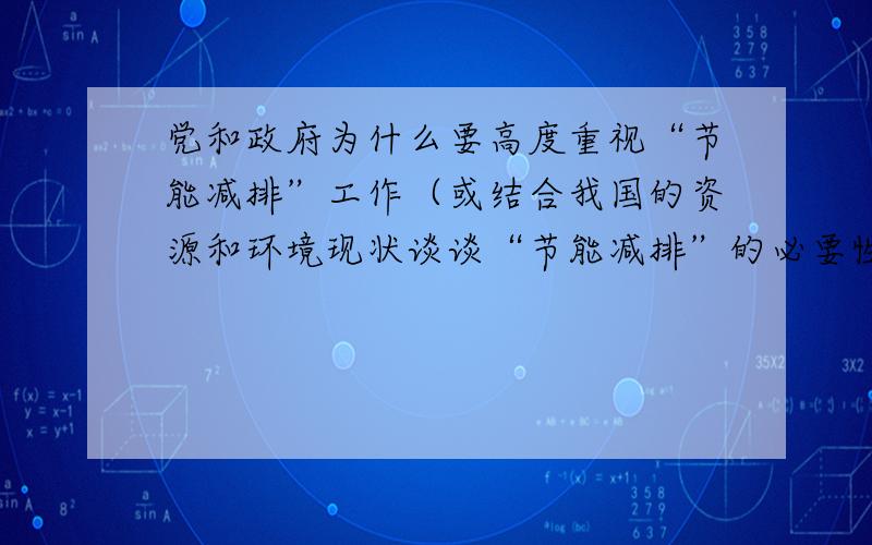 党和政府为什么要高度重视“节能减排”工作（或结合我国的资源和环境现状谈谈“节能减排”的必要性）这是一初中政治考题,8分.