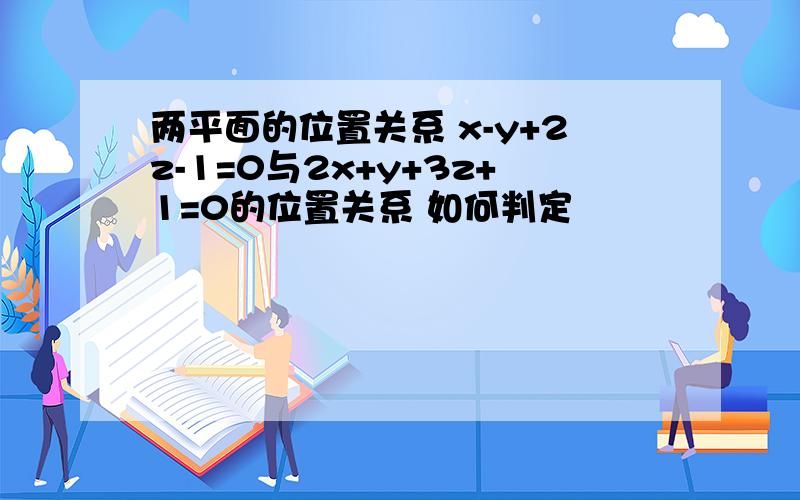 两平面的位置关系 x-y+2z-1=0与2x+y+3z+1=0的位置关系 如何判定