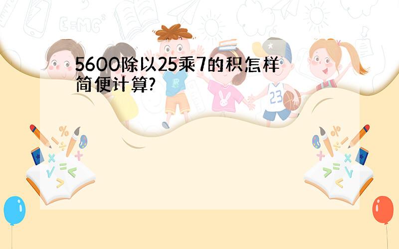 5600除以25乘7的积怎样简便计算?