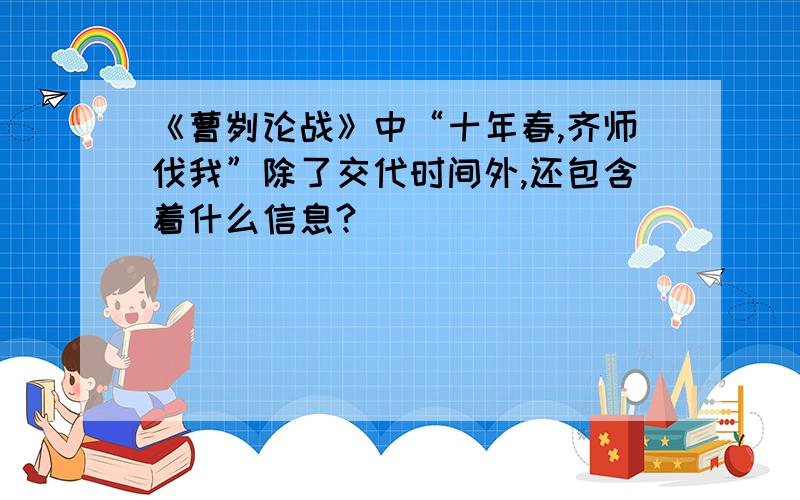 《曹刿论战》中“十年春,齐师伐我”除了交代时间外,还包含着什么信息?