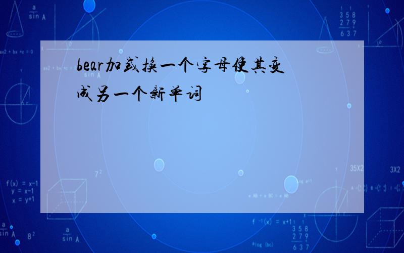 bear加或换一个字母使其变成另一个新单词