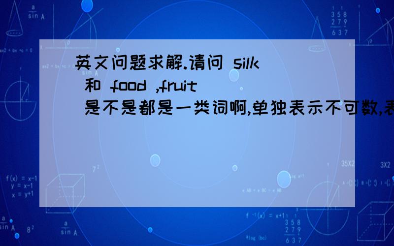 英文问题求解.请问 silk 和 food ,fruit 是不是都是一类词啊,单独表示不可数,表示类别可数啊?