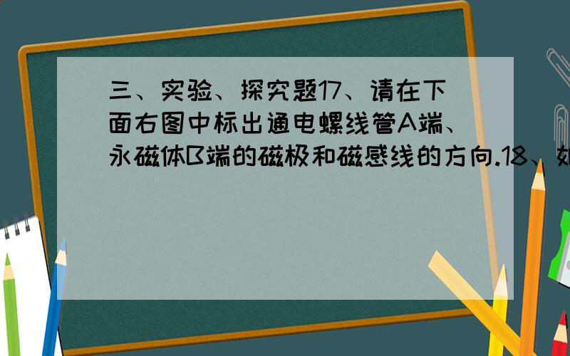 三、实验、探究题17、请在下面右图中标出通电螺线管A端、永磁体B端的磁极和磁感线的方向.18、如图所示,是体温计和寒暑表