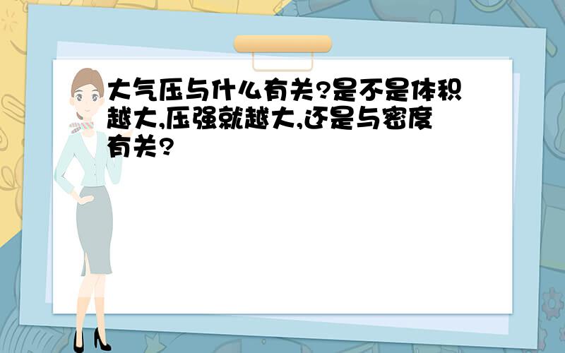 大气压与什么有关?是不是体积越大,压强就越大,还是与密度有关?