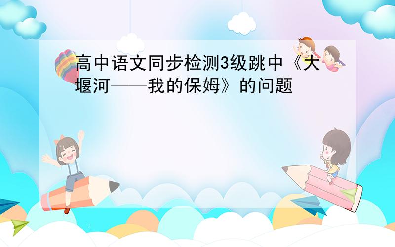 高中语文同步检测3级跳中《大堰河——我的保姆》的问题