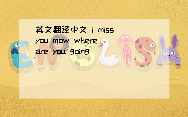 英文翻译中文 i miss you mow where are you going