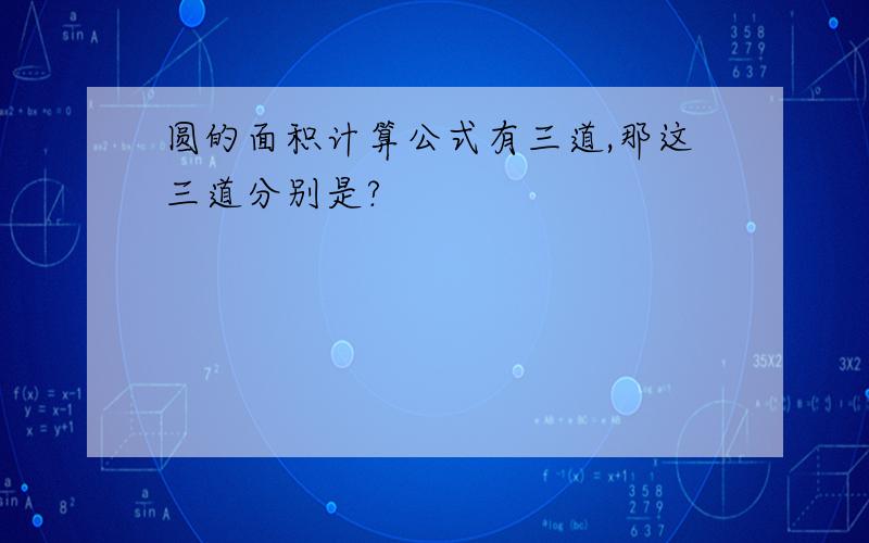 圆的面积计算公式有三道,那这三道分别是?