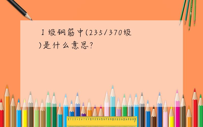 Ⅰ级钢筋中(235/370级)是什么意思?