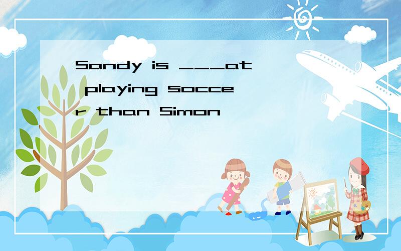 Sandy is ___at playing soccer than Simon