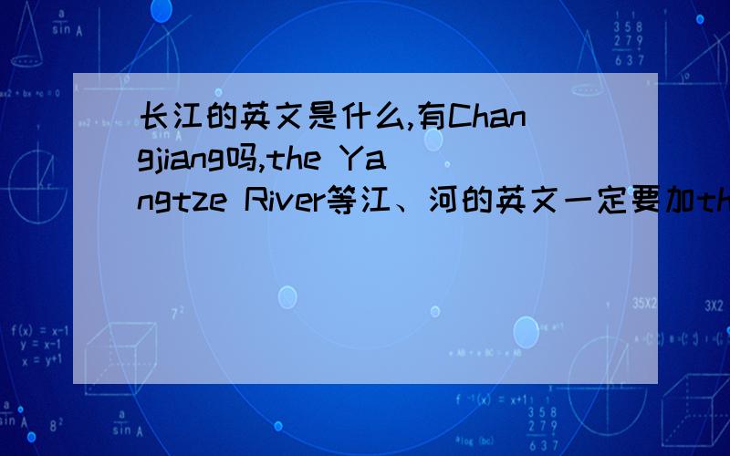 长江的英文是什么,有Changjiang吗,the Yangtze River等江、河的英文一定要加the吗