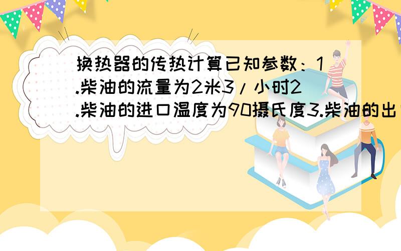 换热器的传热计算已知参数：1.柴油的流量为2米3/小时2.柴油的进口温度为90摄氏度3.柴油的出口温度要达到130摄氏度