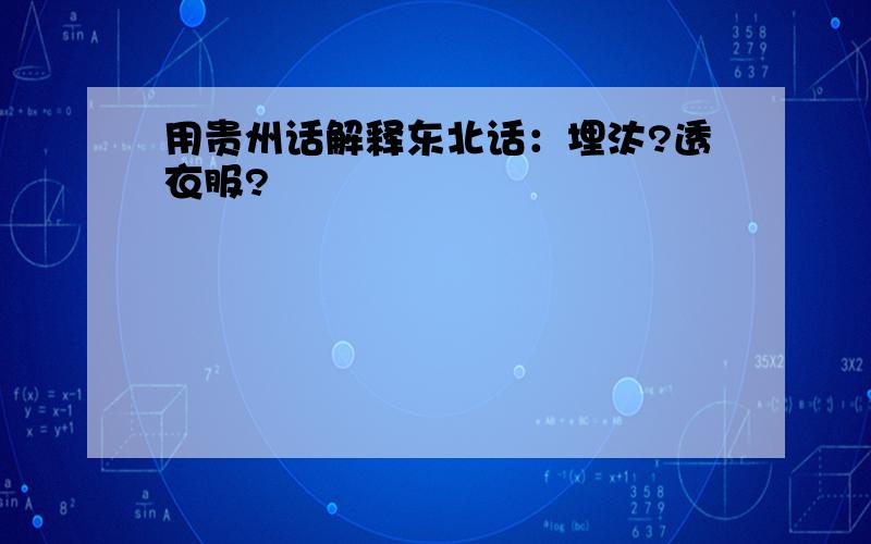 用贵州话解释东北话：埋汰?透衣服?