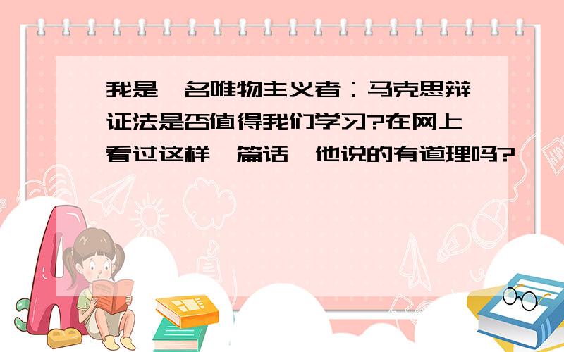 我是一名唯物主义者：马克思辩证法是否值得我们学习?在网上看过这样一篇话,他说的有道理吗?