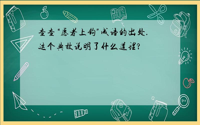 查查“愿者上钩”成语的出处.这个典故说明了什么道理?