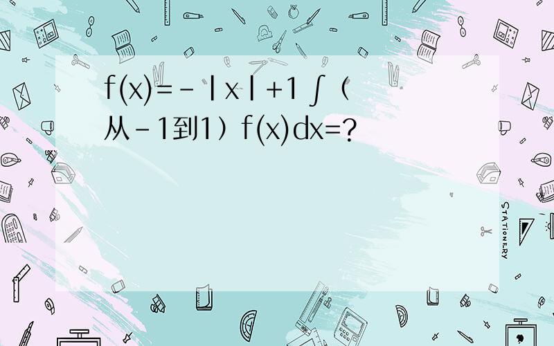 f(x)=-|x|+1 ∫（从-1到1）f(x)dx=?