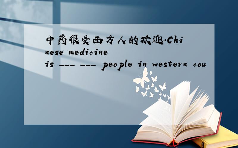 中药很受西方人的欢迎.Chinese medicine is ___ ___ people in western cou