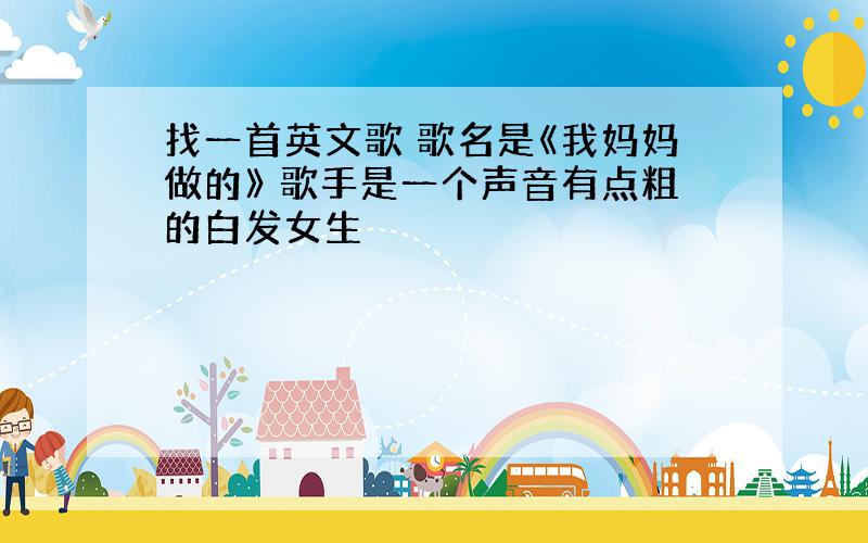 找一首英文歌 歌名是《我妈妈做的》 歌手是一个声音有点粗的白发女生