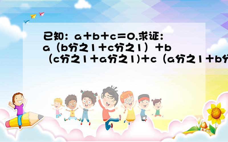 已知：a＋b＋c＝0,求证：a（b分之1＋c分之1）＋b（c分之1＋a分之1)＋c（a分之1＋b分之1）＝﹣3