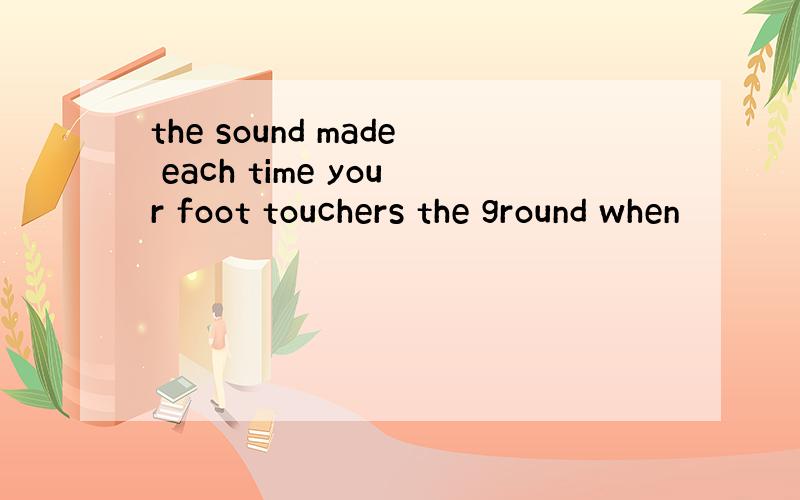 the sound made each time your foot touchers the ground when