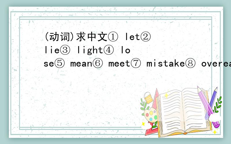 (动词)求中文① let② lie③ light④ lose⑤ mean⑥ meet⑦ mistake⑧ overeat