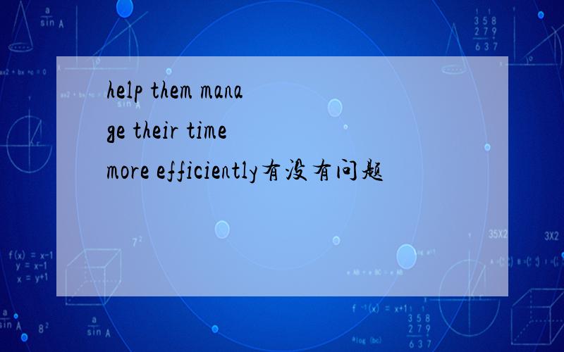 help them manage their time more efficiently有没有问题