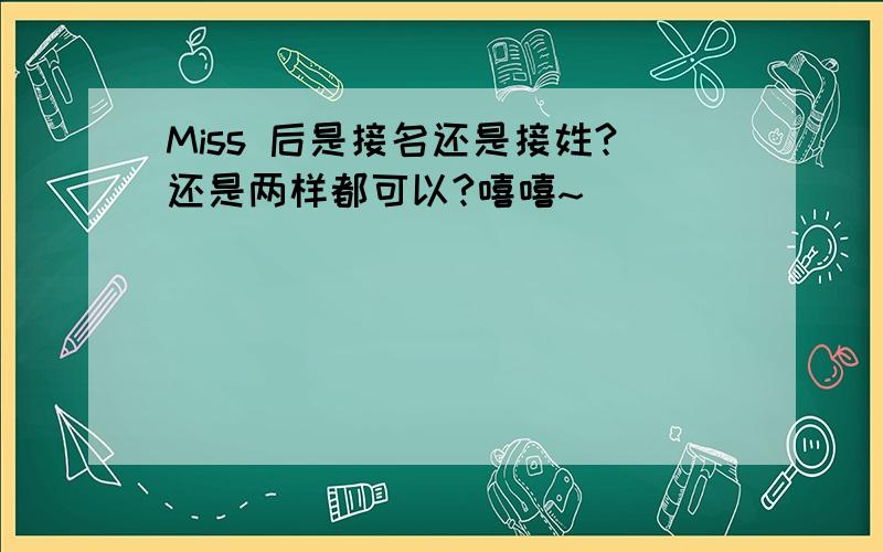 Miss 后是接名还是接姓?还是两样都可以?嘻嘻~