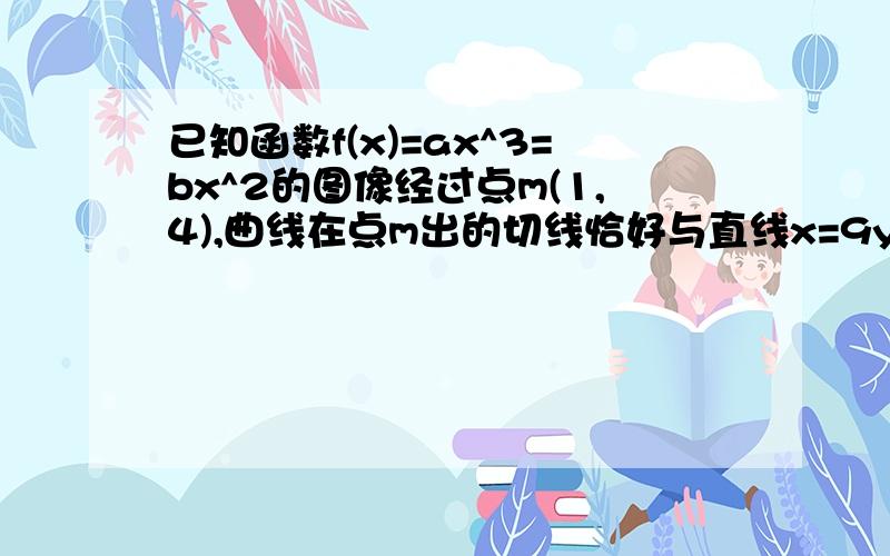 已知函数f(x)=ax^3=bx^2的图像经过点m(1,4),曲线在点m出的切线恰好与直线x=9y=0垂直.(1)求实数