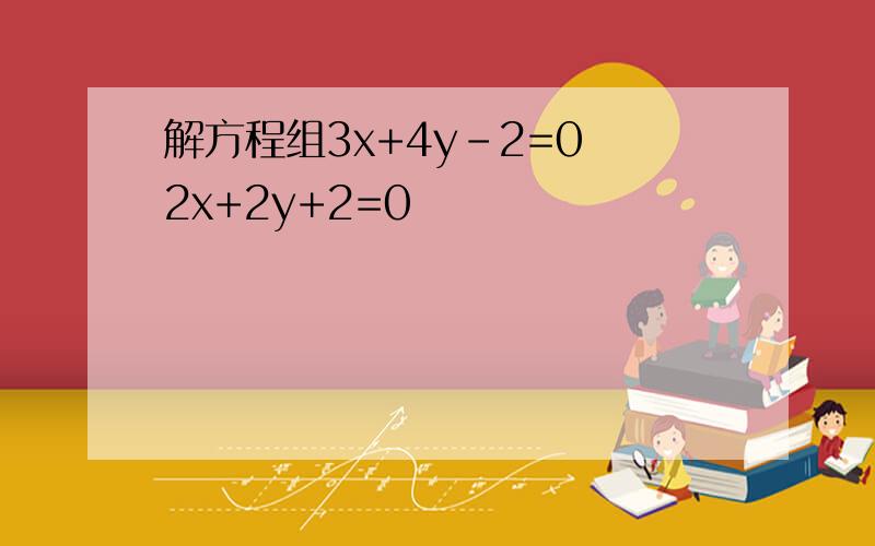 解方程组3x+4y-2=0 2x+2y+2=0