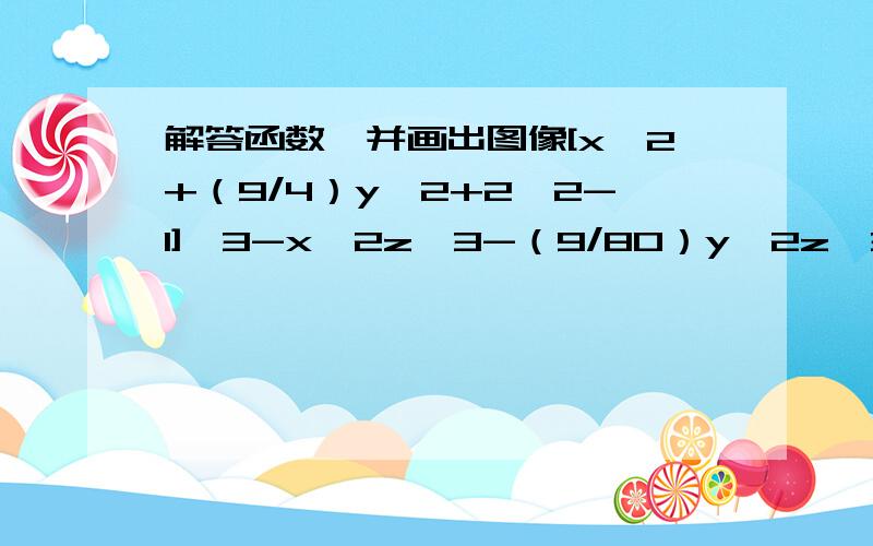 解答函数『并画出图像[x^2+（9/4）y^2+2^2-1]^3-x^2z^3-（9/80）y^2z^3=0