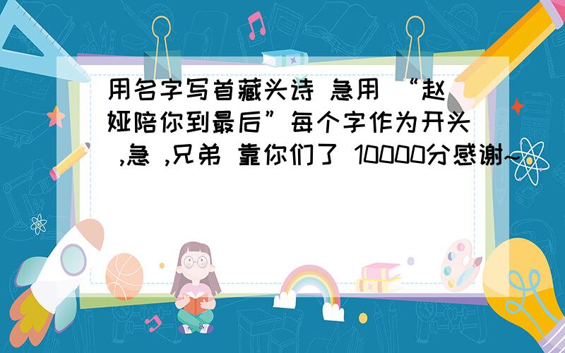 用名字写首藏头诗 急用 “赵娅陪你到最后”每个字作为开头 ,急 ,兄弟 靠你们了 10000分感谢~