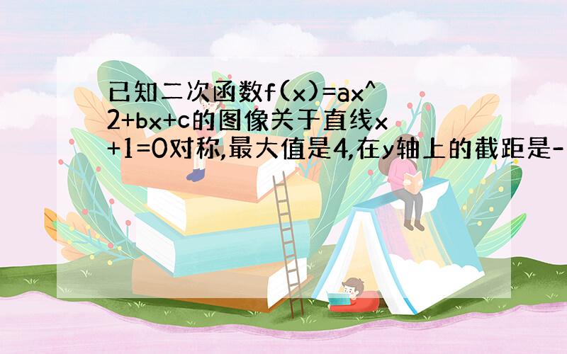 已知二次函数f(x)=ax^2+bx+c的图像关于直线x+1=0对称,最大值是4,在y轴上的截距是-1.(1)求a.b.