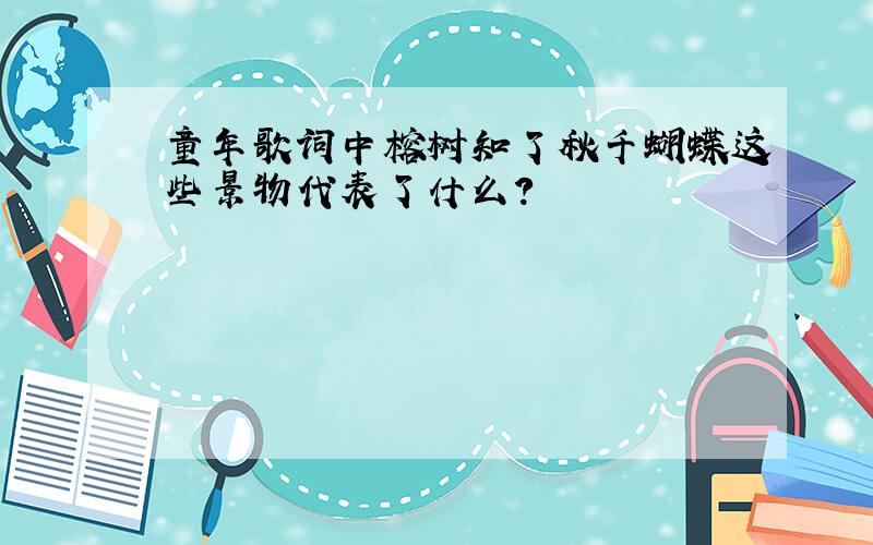 童年歌词中榕树知了秋千蝴蝶这些景物代表了什么?