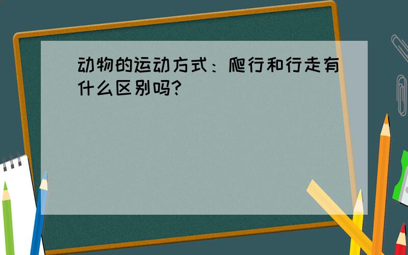 动物的运动方式：爬行和行走有什么区别吗?