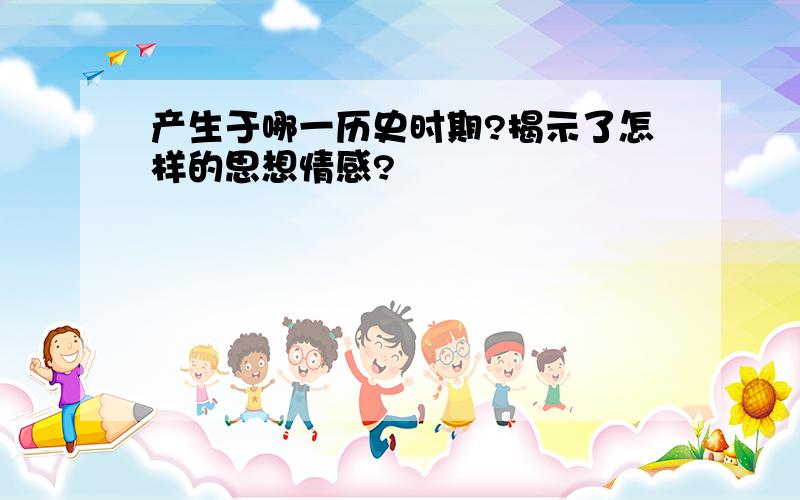 产生于哪一历史时期?揭示了怎样的思想情感?