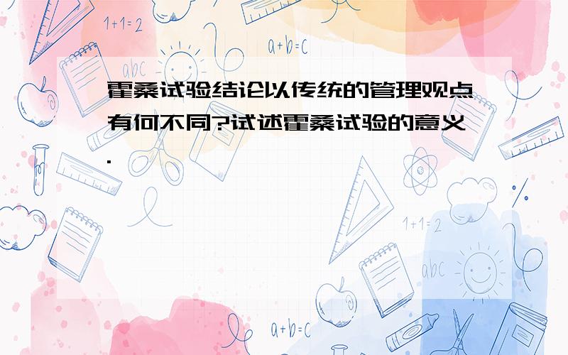 霍桑试验结论以传统的管理观点有何不同?试述霍桑试验的意义.