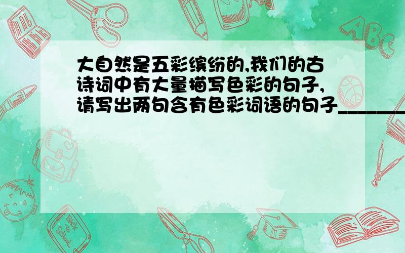 大自然是五彩缤纷的,我们的古诗词中有大量描写色彩的句子,请写出两句含有色彩词语的句子__________________