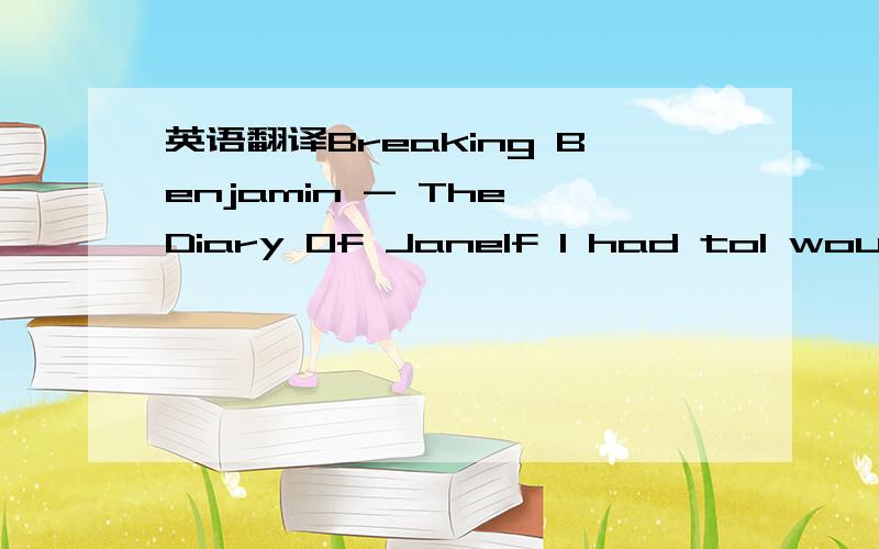 英语翻译Breaking Benjamin - The Diary Of JaneIf I had toI would