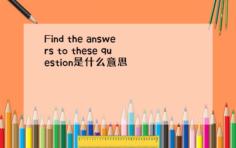 Find the answers to these question是什么意思