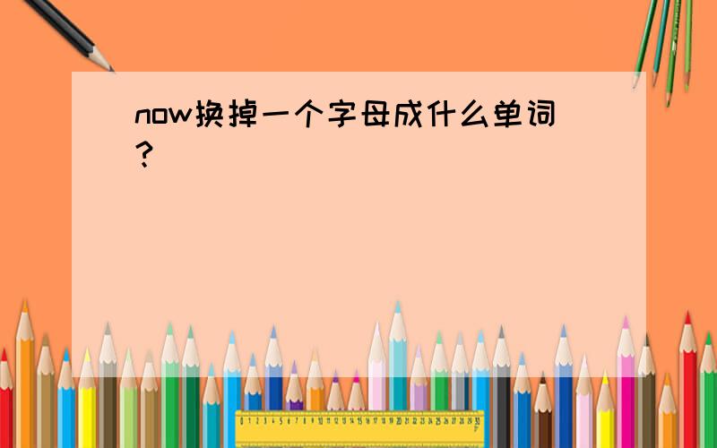 now换掉一个字母成什么单词?