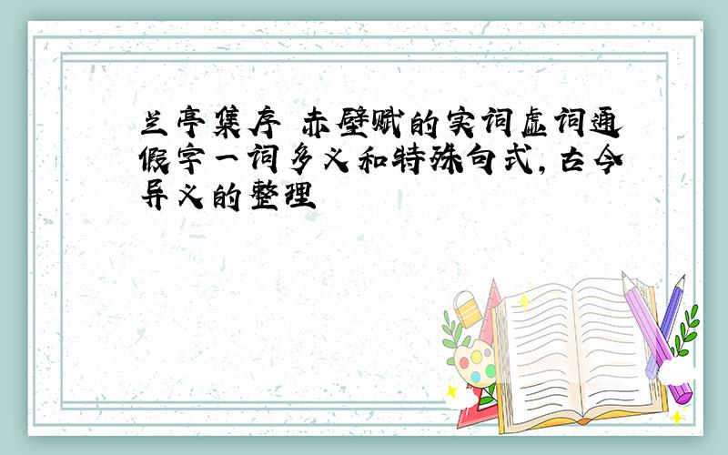 兰亭集序 赤壁赋的实词虚词通假字一词多义和特殊句式,古今异义的整理