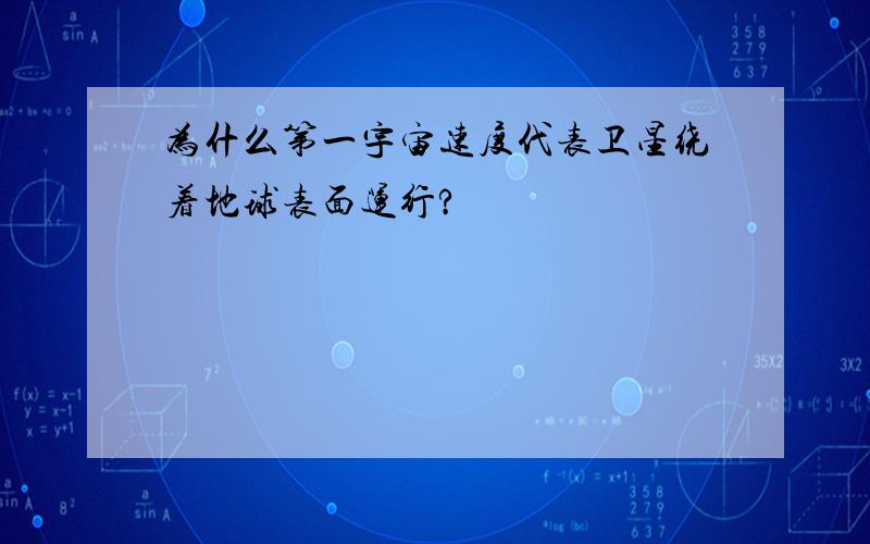 为什么第一宇宙速度代表卫星绕着地球表面运行?