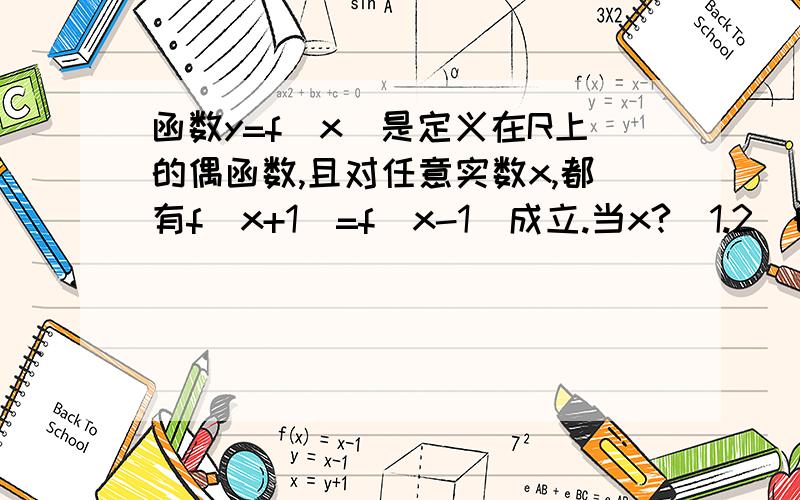 函数y=f(x)是定义在R上的偶函数,且对任意实数x,都有f(x+1)=f(x-1)成立.当x?[1.2]时,f(x)=