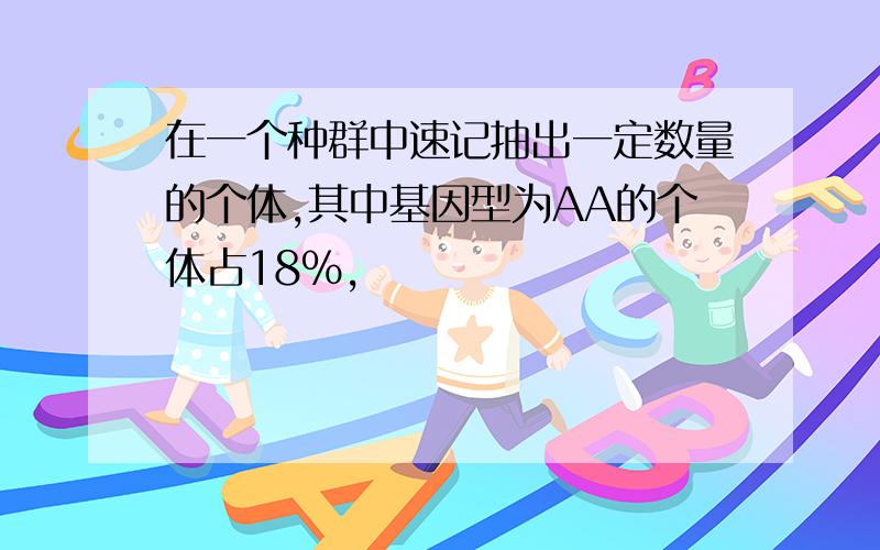 在一个种群中速记抽出一定数量的个体,其中基因型为AA的个体占18%,