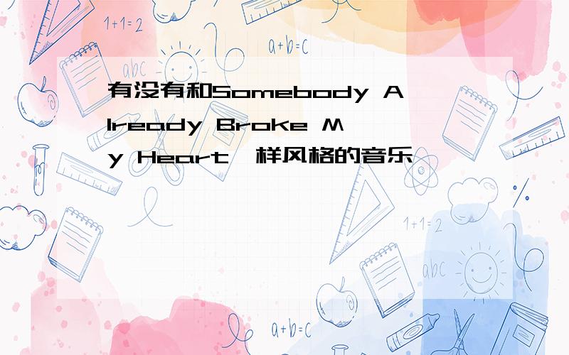 有没有和Somebody Already Broke My Heart一样风格的音乐